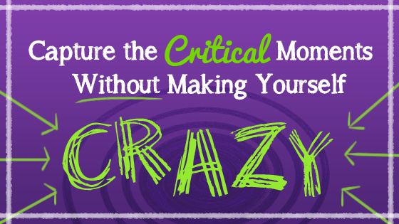 Capture the Critical Moments Without Making Yourself Crazy